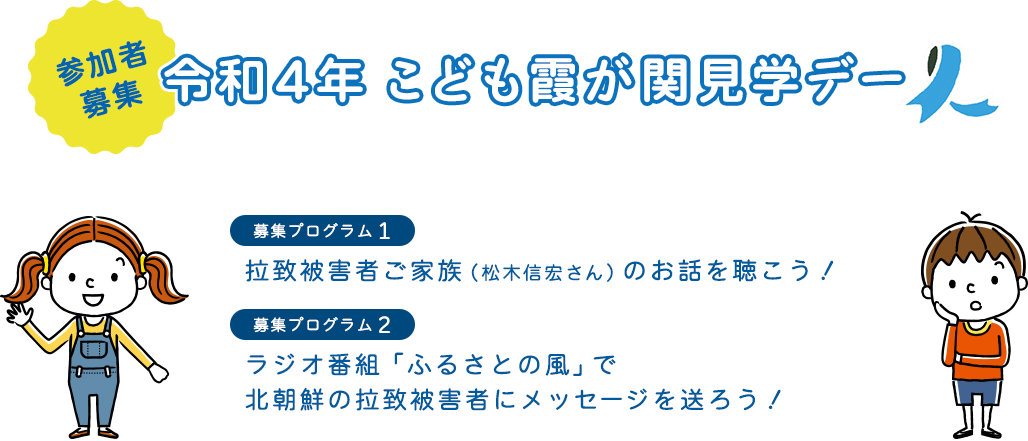 「参加者募集！ 令和４年 こども霞が関見学デー」プログラム１：拉致被害者ご家族（松木信宏さん）のお話を聴こう！　プログラム２：ラジオ番組「ふるさとの風」で北朝鮮の拉致被害者にメッセージを送ろう！