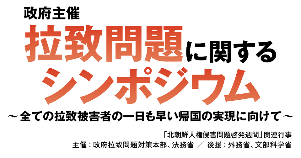 政府主催 拉致問題に関するシンポジウム 全ての拉致被害者の一日も早い帰国の実現に向けて 「北朝鮮人権侵害問題啓発週間」関連行事